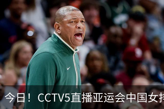 今日！CCTV5直播亚运会中国女排+中超，5+转中国男篮，网络转大连鲲城+曼城+尤文等