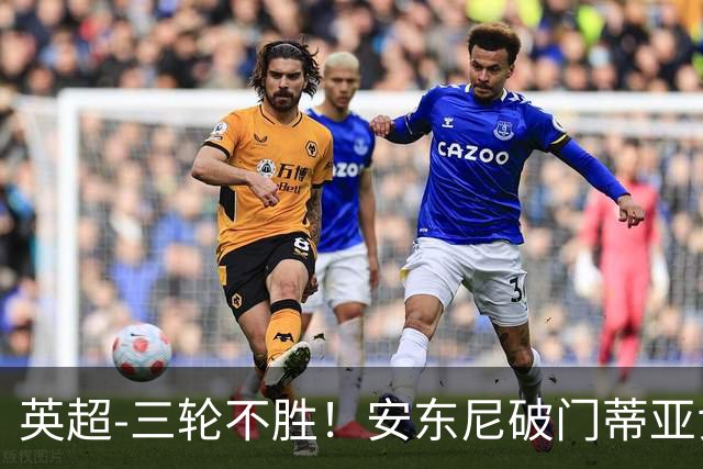 英超-三轮不胜！安东尼破门蒂亚戈建功 切尔西0-3布伦特福德