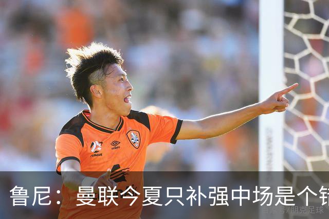 鲁尼：曼联今夏只补强中场是个错误，其他位置也需要引援